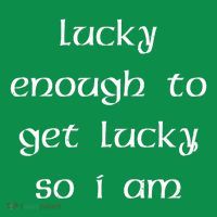 Lucky Enough To Get Lucky So I Am T-Shirt thumb 7