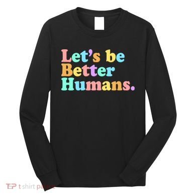 Let's Be Better Humans  Long Sleeve Shirt