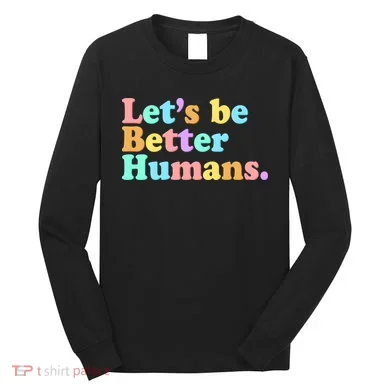 Let's Be Better Humans Long Sleeve Shirt