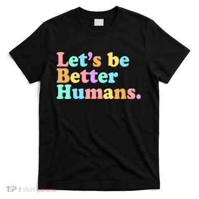 Let's Be Better Humans  T-Shirt