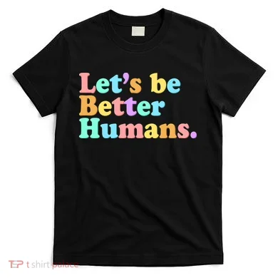 Let's Be Better Humans  T-Shirt