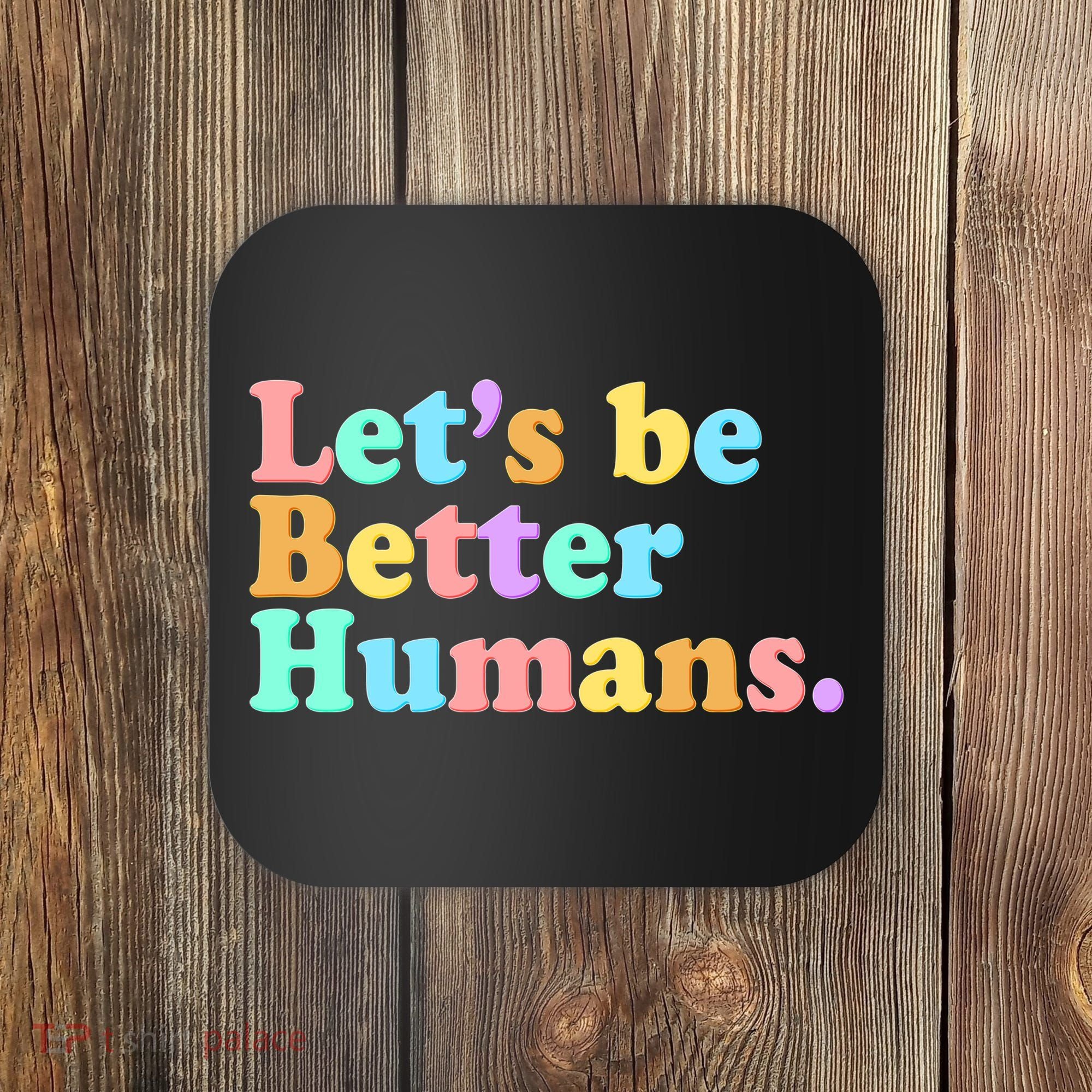 Let's Be Better Humans  Coaster
