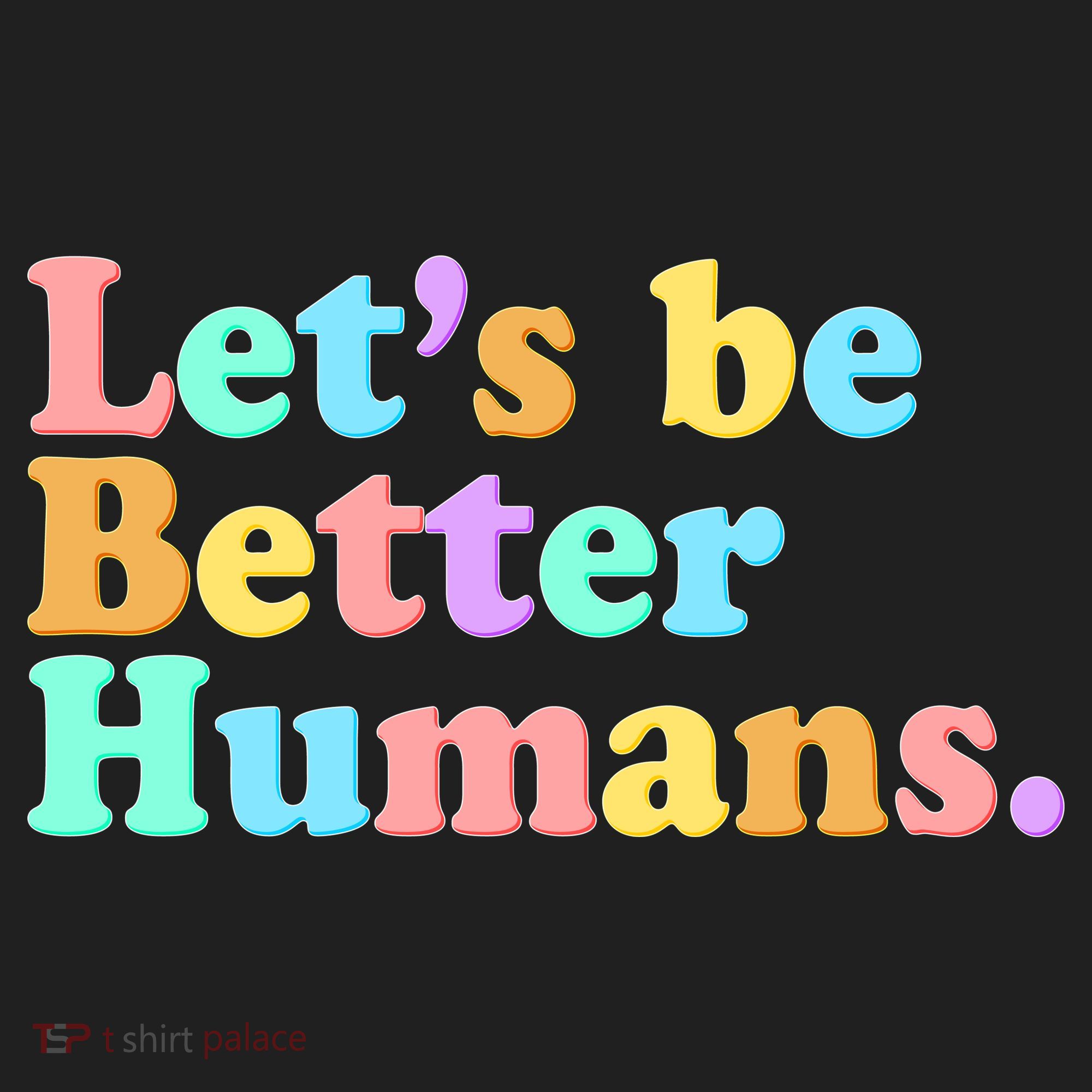 Let's Be Better Humans  Tumbler
