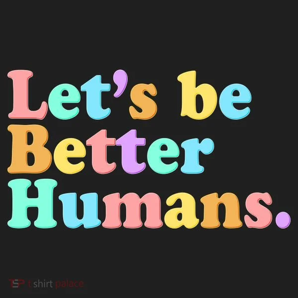 Let's Be Better Humans  Tumbler