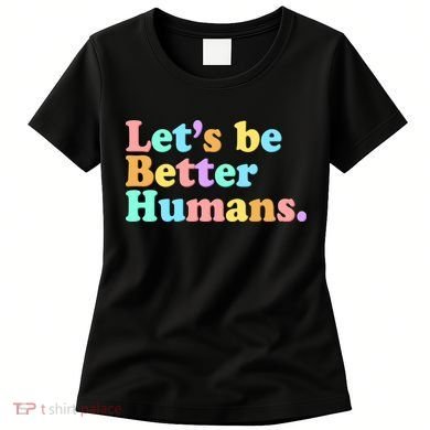 Let's Be Better Humans  Women's T-Shirt