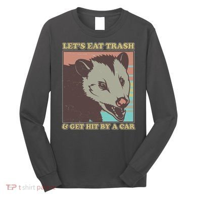 Let's Eat Trash And Get Hit By A Car Opossum Long Sleeve Shirt