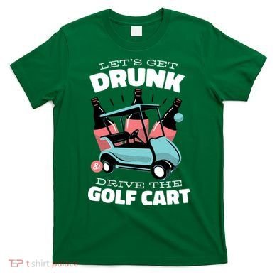 Let's Get Drunk Golf Cart T-Shirt