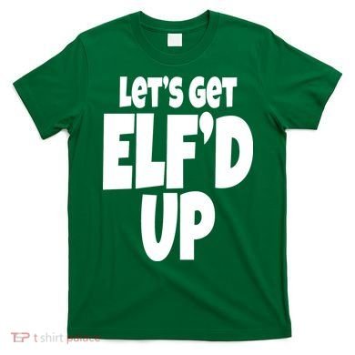 Let's Get Elf'd Up T-Shirt