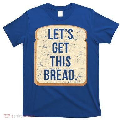 Let's Get This Bread T-Shirt