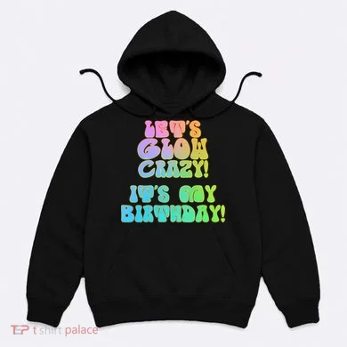 Let's Glow Crazy It's My Birthday Hoodie