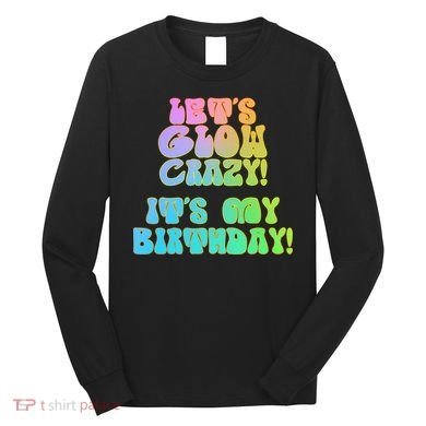 Let's Glow Crazy It's My Birthday Long Sleeve Shirt