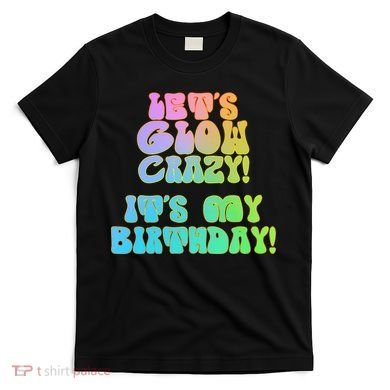 Let's Glow Crazy It's My Birthday T-Shirt