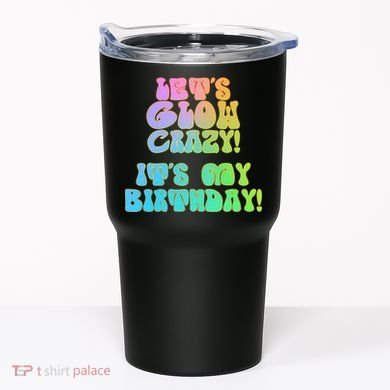 Let's Glow Crazy It's My Birthday Tumbler