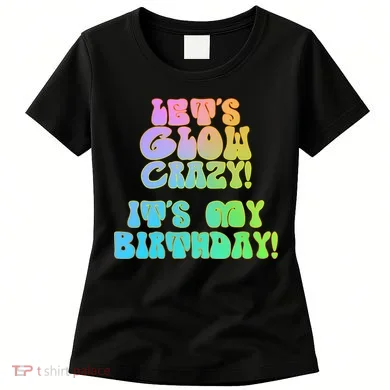 Let's Glow Crazy It's My Birthday Women's T-Shirt