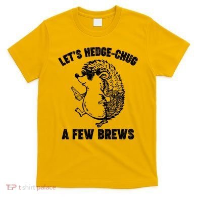 Let's Hedge-Chug A Few Brews Hedgehog Beers T-Shirt