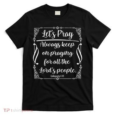 Let's Pray Always Keep On Praying Ephesians 6:18 T-Shirt