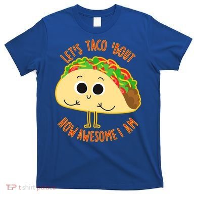 Let's Taco Bout How Awesome I Am T-Shirt