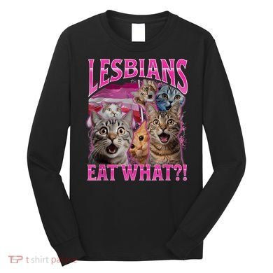 Lesbians Eat What Funny Offensive Cat Bootleg Sarcastic Long Sleeve Shirt
