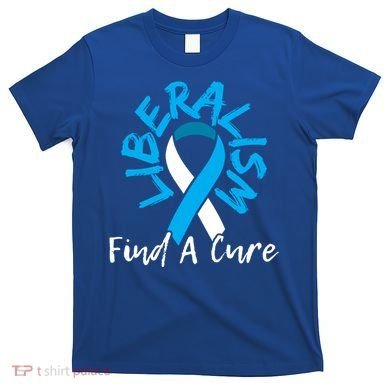 Liberalism Find A Cure Funny Conservative Republican Gift Great Gift T-Shirt