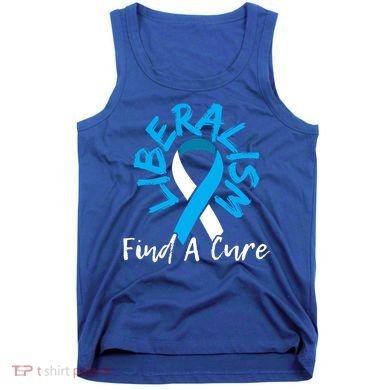 Liberalism Find A Cure Funny Conservative Republican Gift Great Gift Tank Top