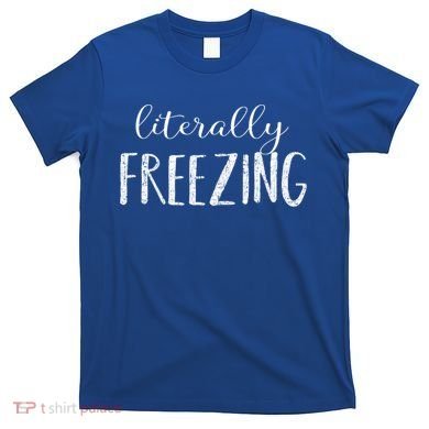 Literally Freezing Gift T-Shirt