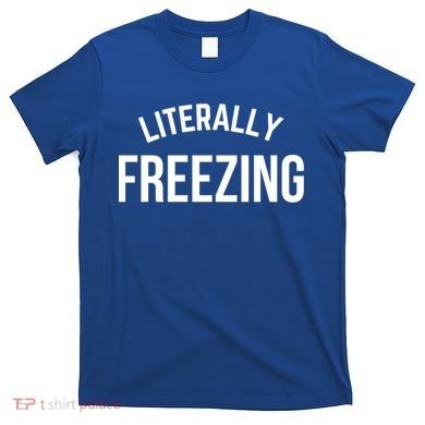 Literally Freezing I Am Literally Freezing Cold Gift T-Shirt