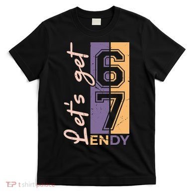 Let's Get 6 7 Endy T-Shirt