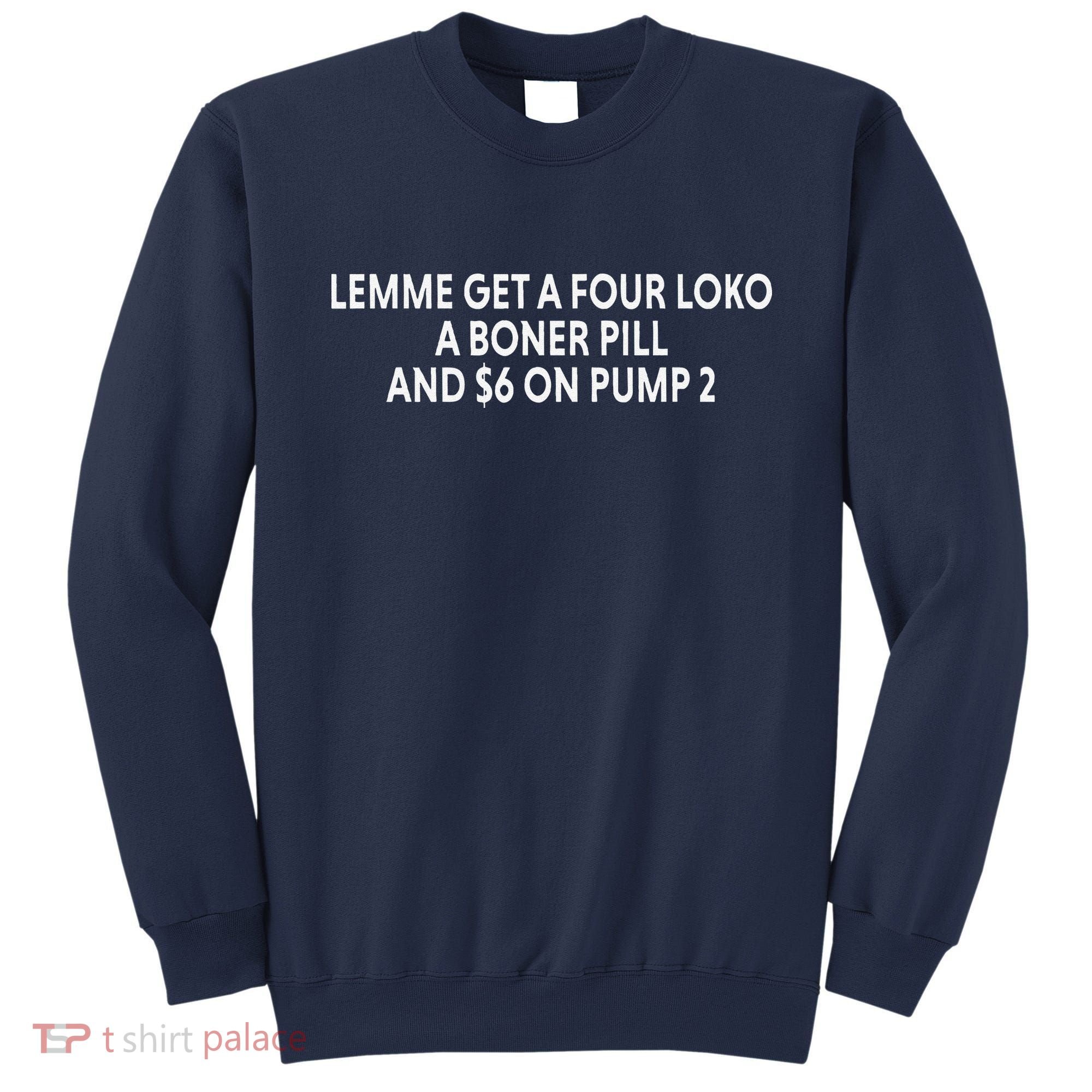Lemme Get A Four Loko A Boner Pill And $6 On Pump 2 Sweatshirt