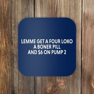Lemme Get A Four Loko A Boner Pill And $6 On Pump 2 Coaster