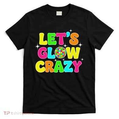 Let's Glowing Crazy In My Glowing Era Team Party Matching T-Shirt