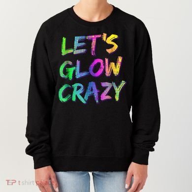 Let's Glow Crazy Shirt Neon Glow Dance Party Women's Sweatshirt