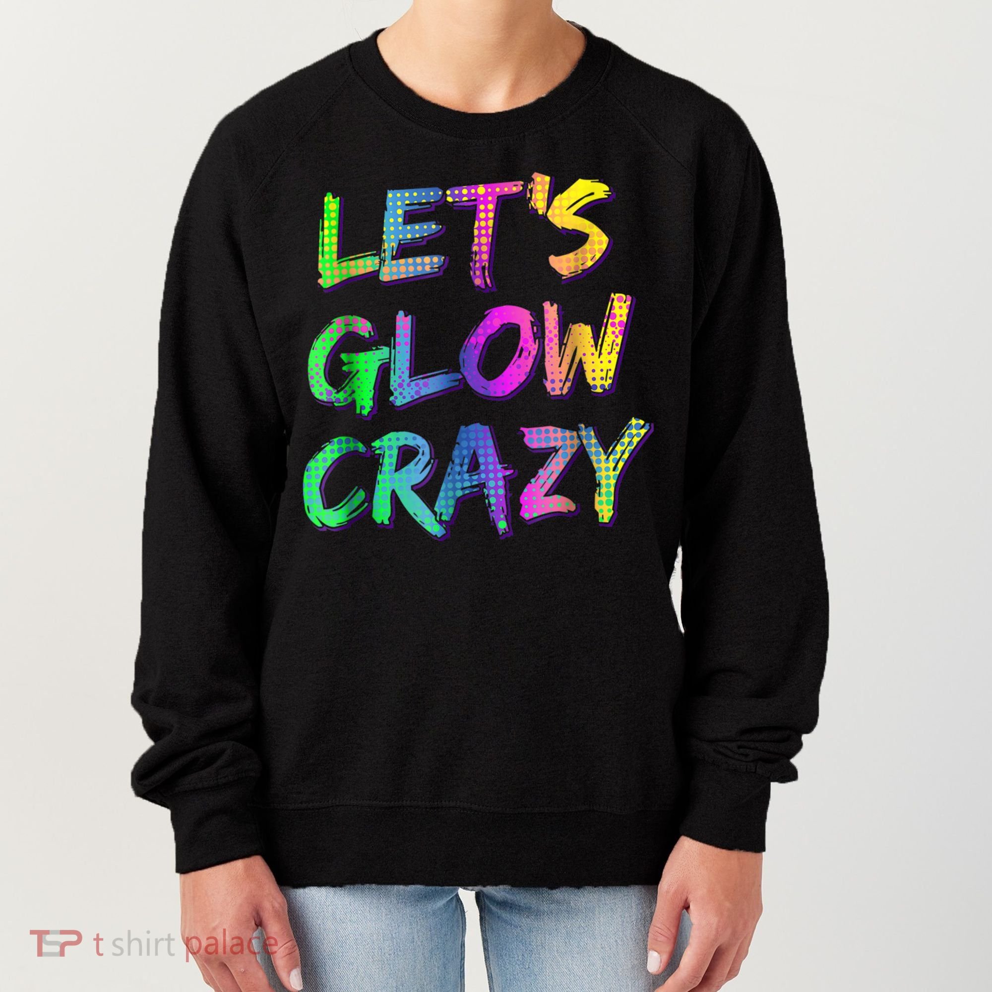 Let's Glow Crazy Shirt Neon Glow Dance Party Women's Sweatshirt