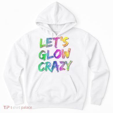 Let's Glow Crazy Shirt Neon Glow Dance Party Hoodie
