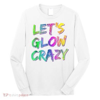 Let's Glow Crazy Shirt Neon Glow Dance Party Long Sleeve Shirt