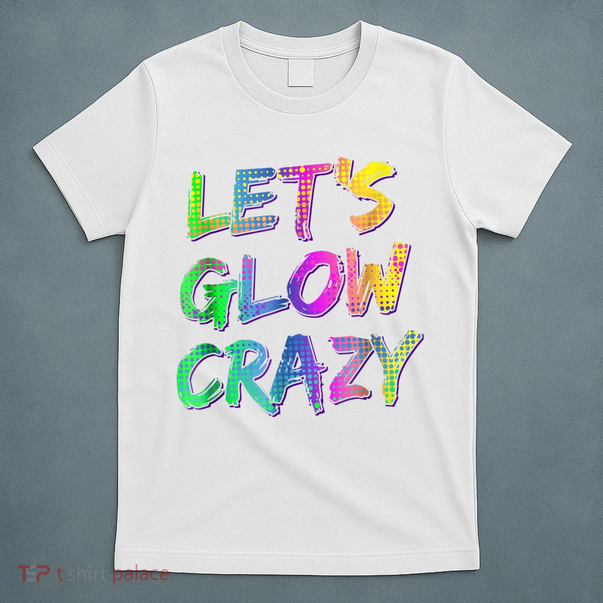 Let's Glow Crazy Shirt Neon Glow Dance Party T-Shirt