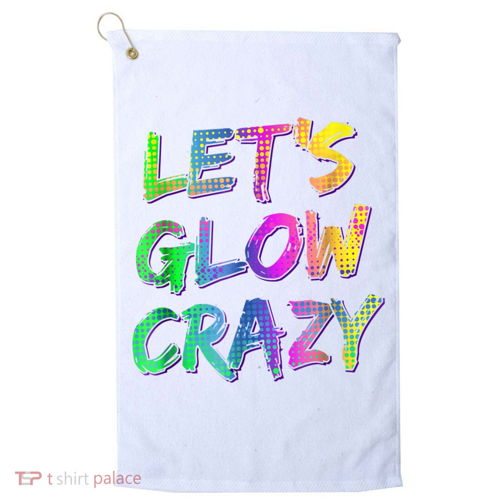 Let's Glow Crazy Shirt Neon Glow Dance Party Golf Towel