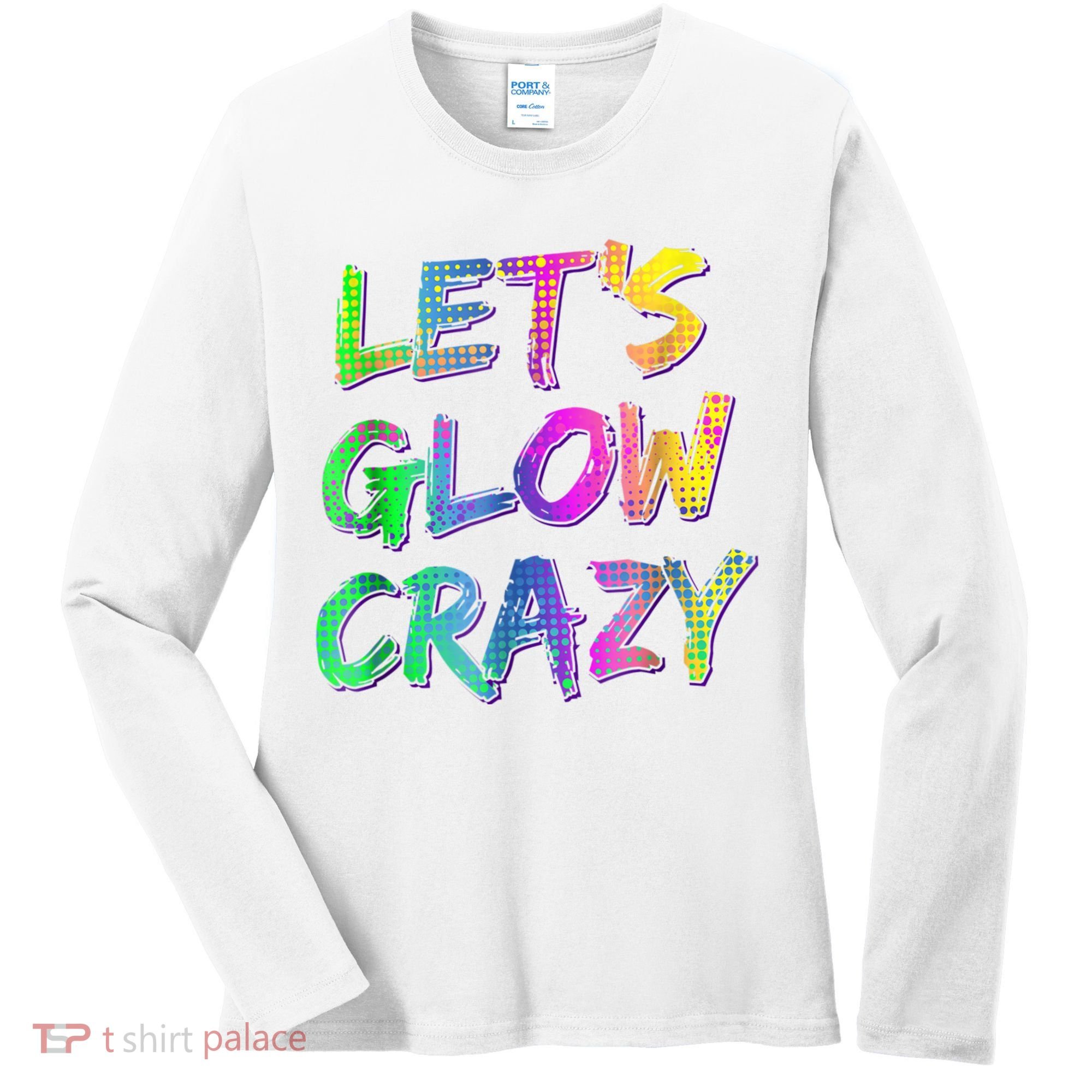 Let's Glow Crazy Shirt Neon Glow Dance Party Women's Long Sleeve Shirt