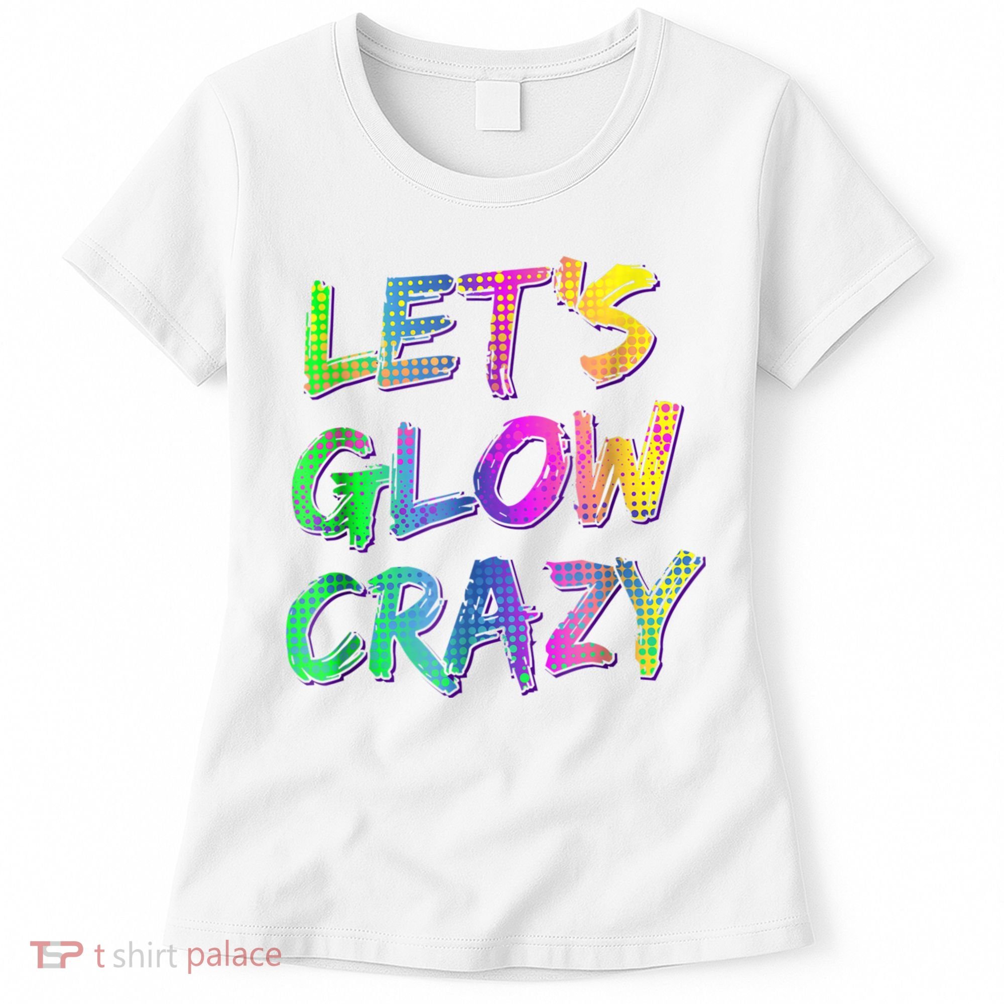 Let's Glow Crazy Shirt Neon Glow Dance Party Women's T-Shirt