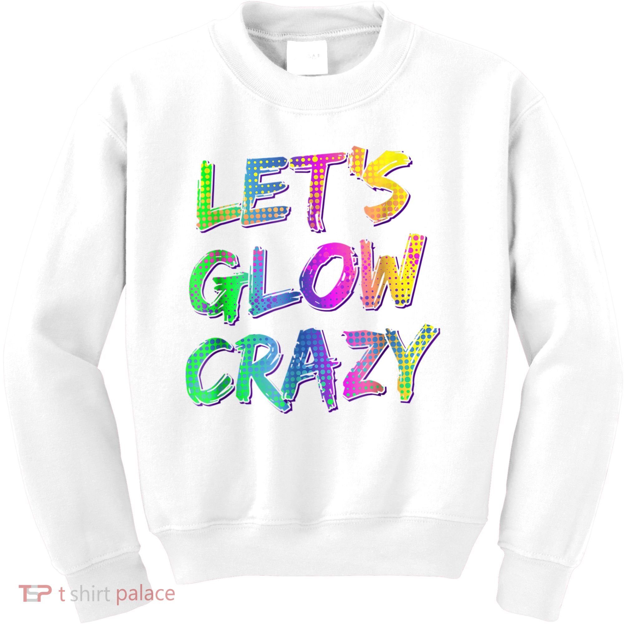 Let's Glow Crazy Shirt Neon Glow Dance Party Kids Sweatshirt
