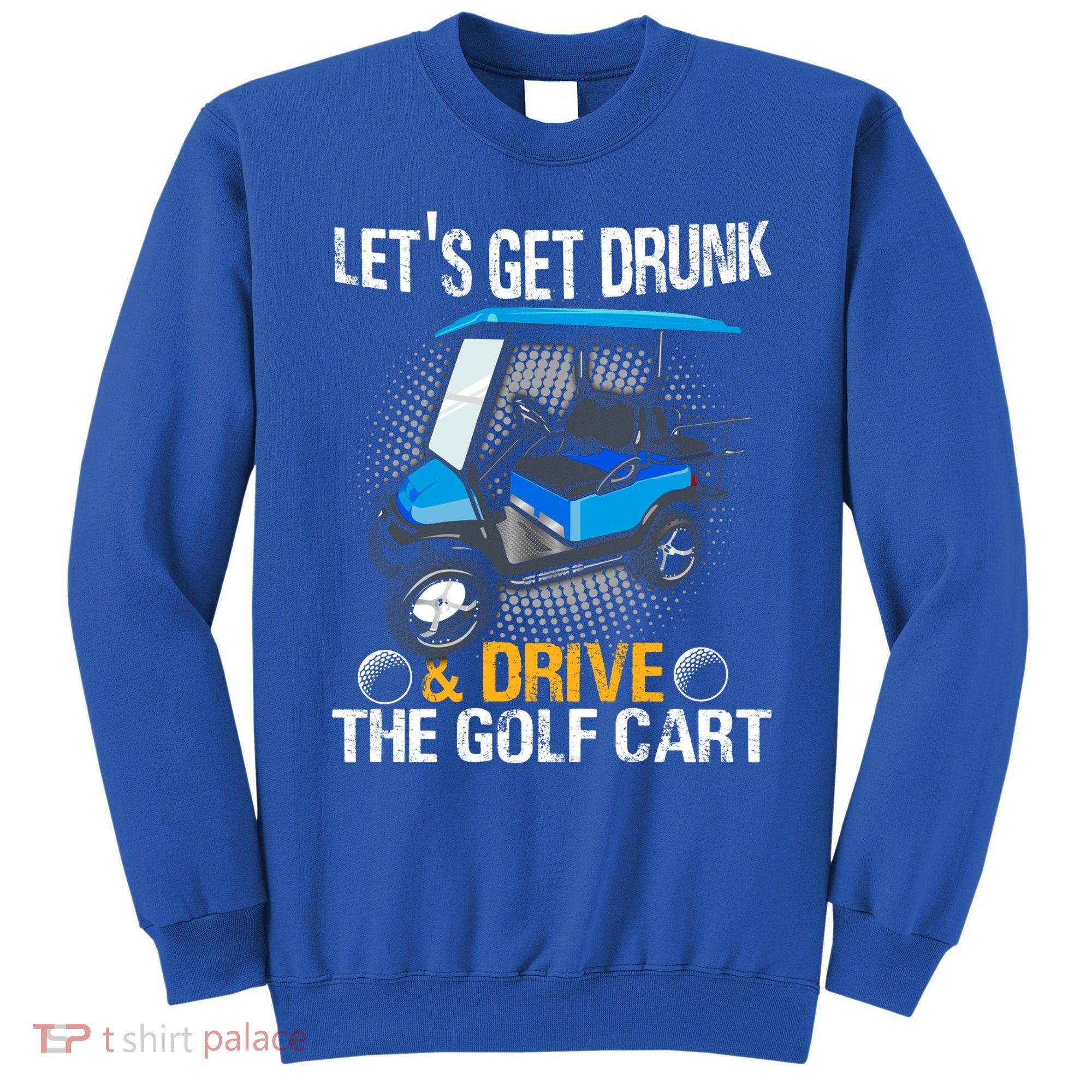 Let's Get Drunk And Drive The Golf Cart Funny Gift For Gift Sweatshirt