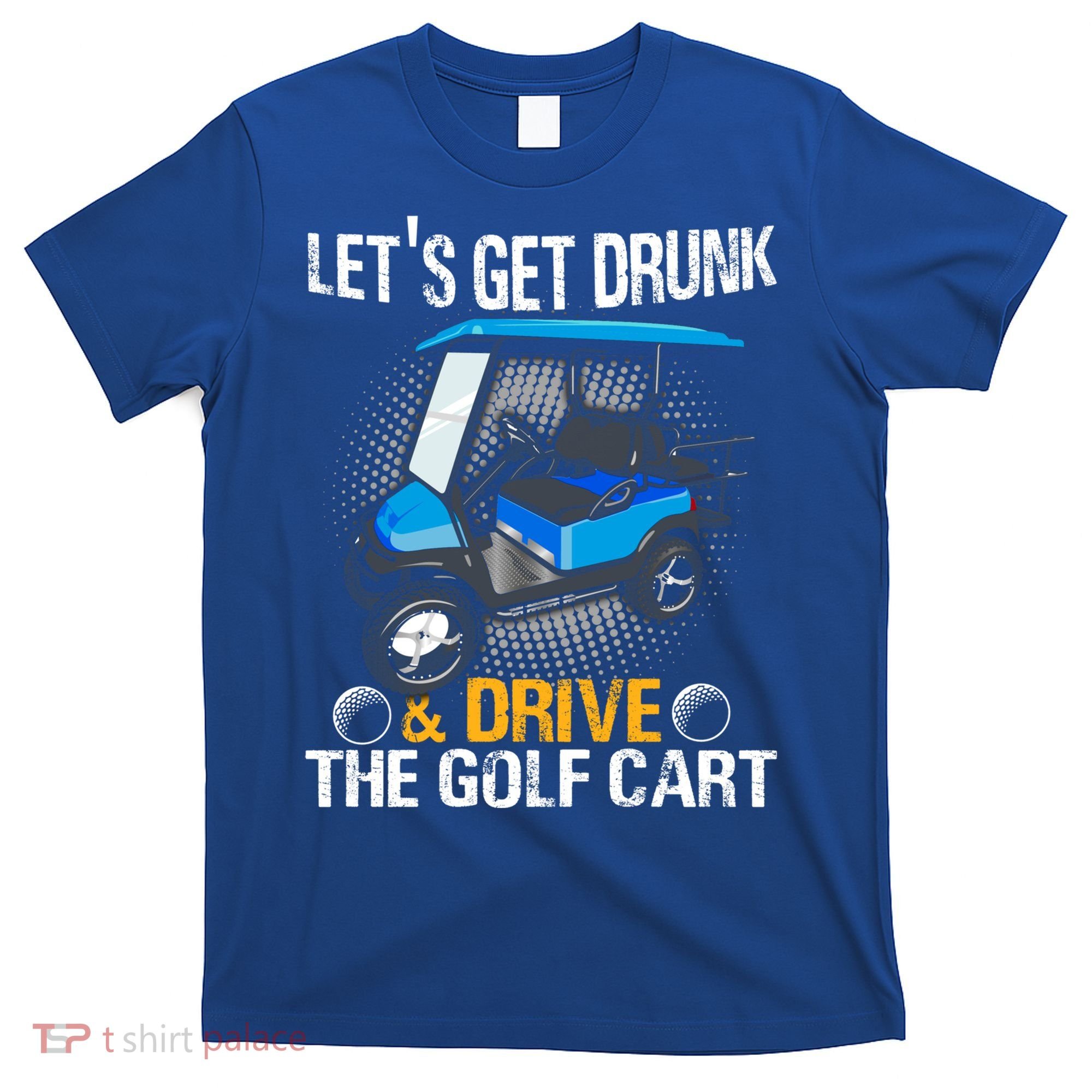Let's Get Drunk And Drive The Golf Cart Funny Gift For Gift T-Shirt