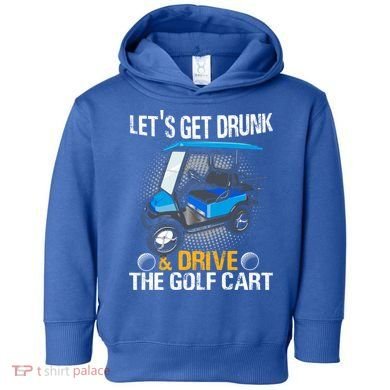 Let's Get Drunk And Drive The Golf Cart Funny Gift For Gift Toddler Hoodie