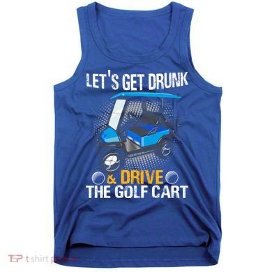 Let's Get Drunk And Drive The Golf Cart Funny Gift For Gift Tank Top