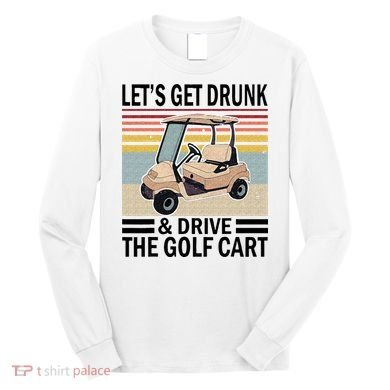 Lets Get Drunk And Drive Golf Cart Long Sleeve Shirt