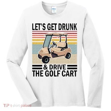 Lets Get Drunk And Drive Golf Cart Women's Long Sleeve Shirt