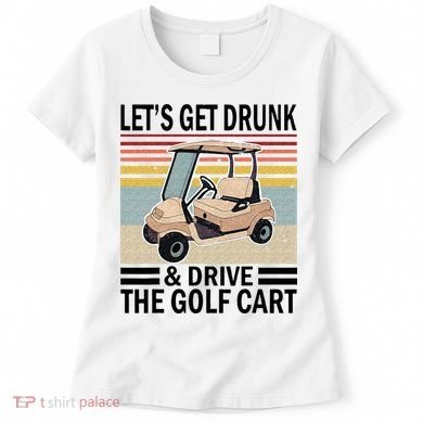 Lets Get Drunk And Drive Golf Cart Women's T-Shirt