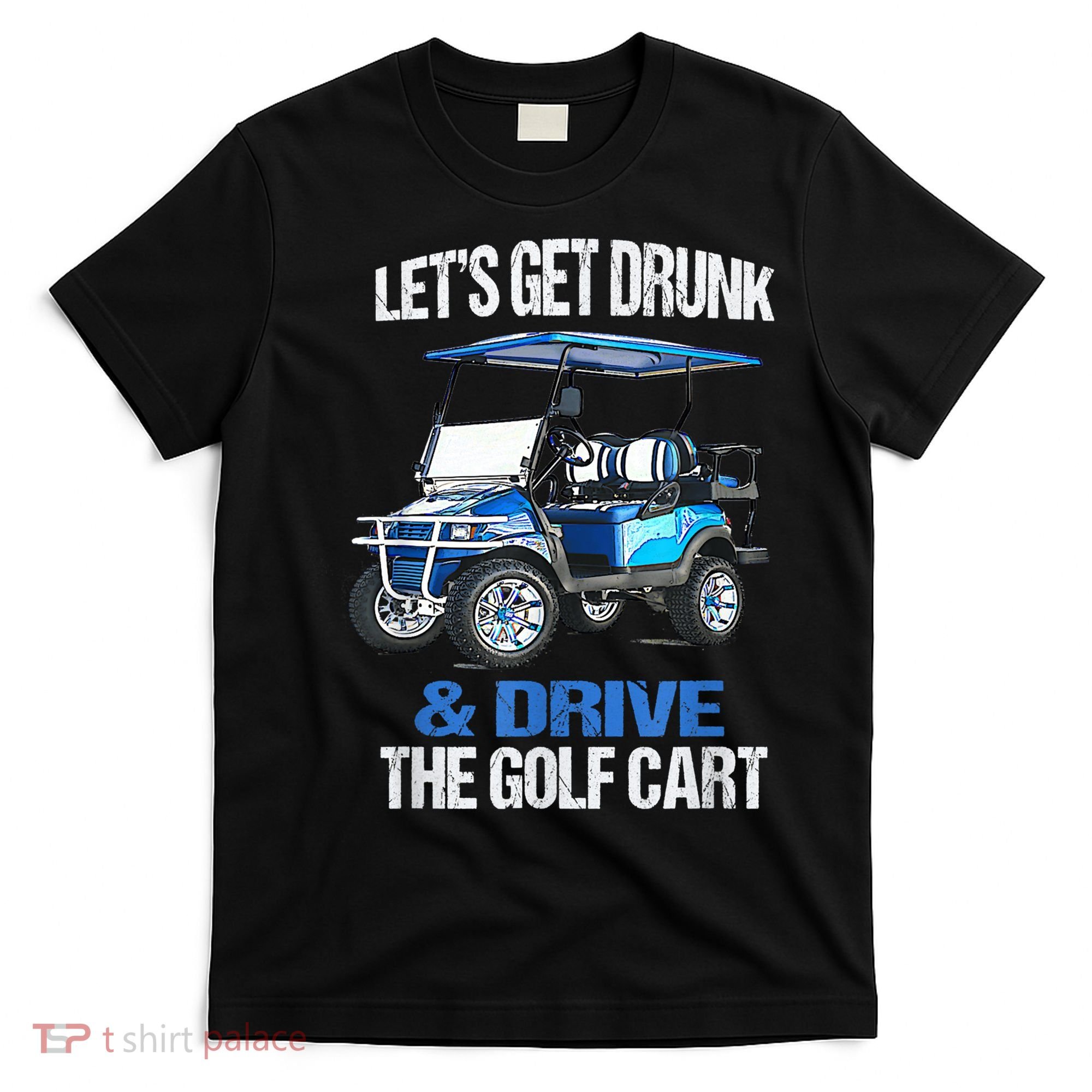 Lets Get Drunk And Drive The Golf Cart Apparel Funny Gift T-Shirt
