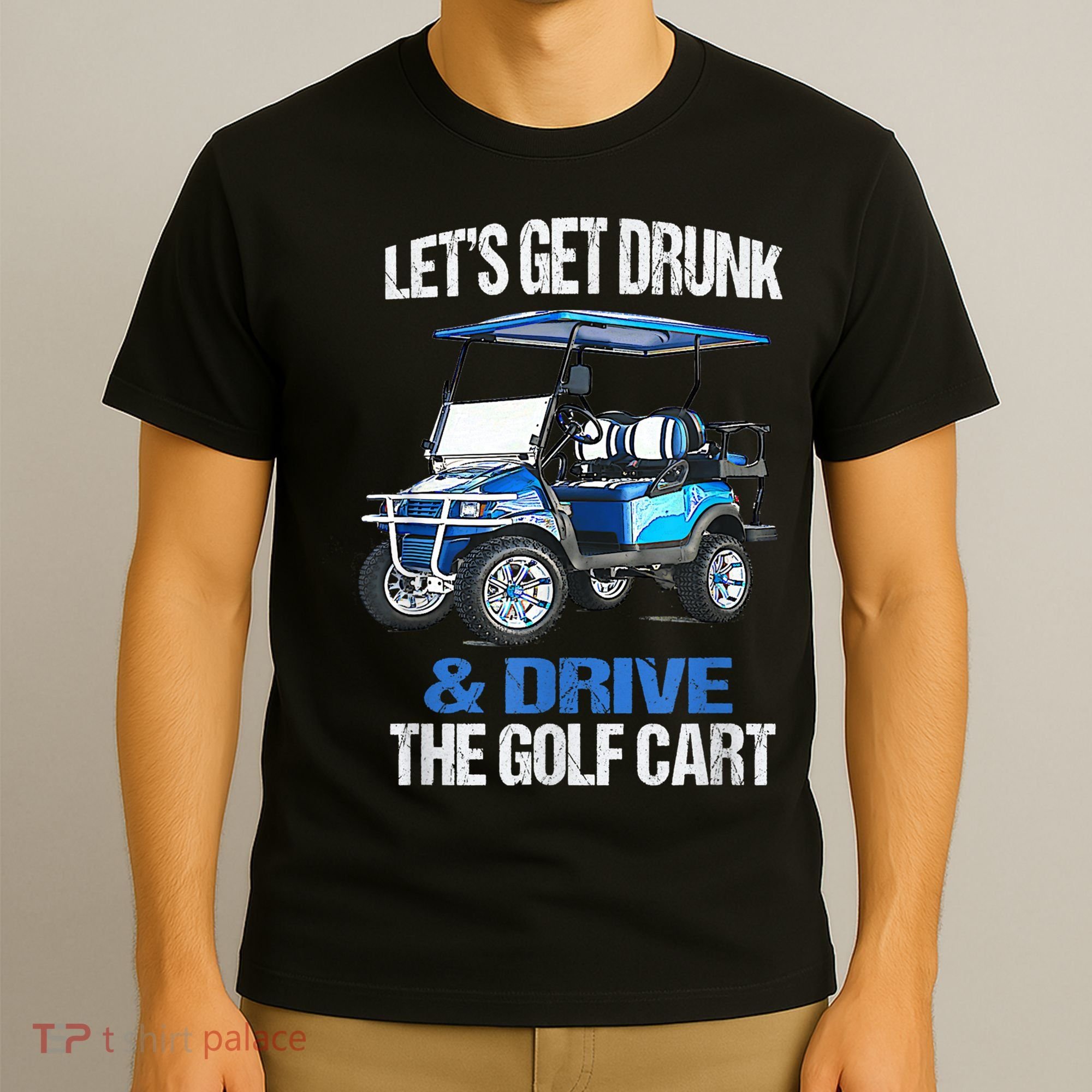 Lets Get Drunk And Drive The Golf Cart Apparel Funny Gift T-Shirt