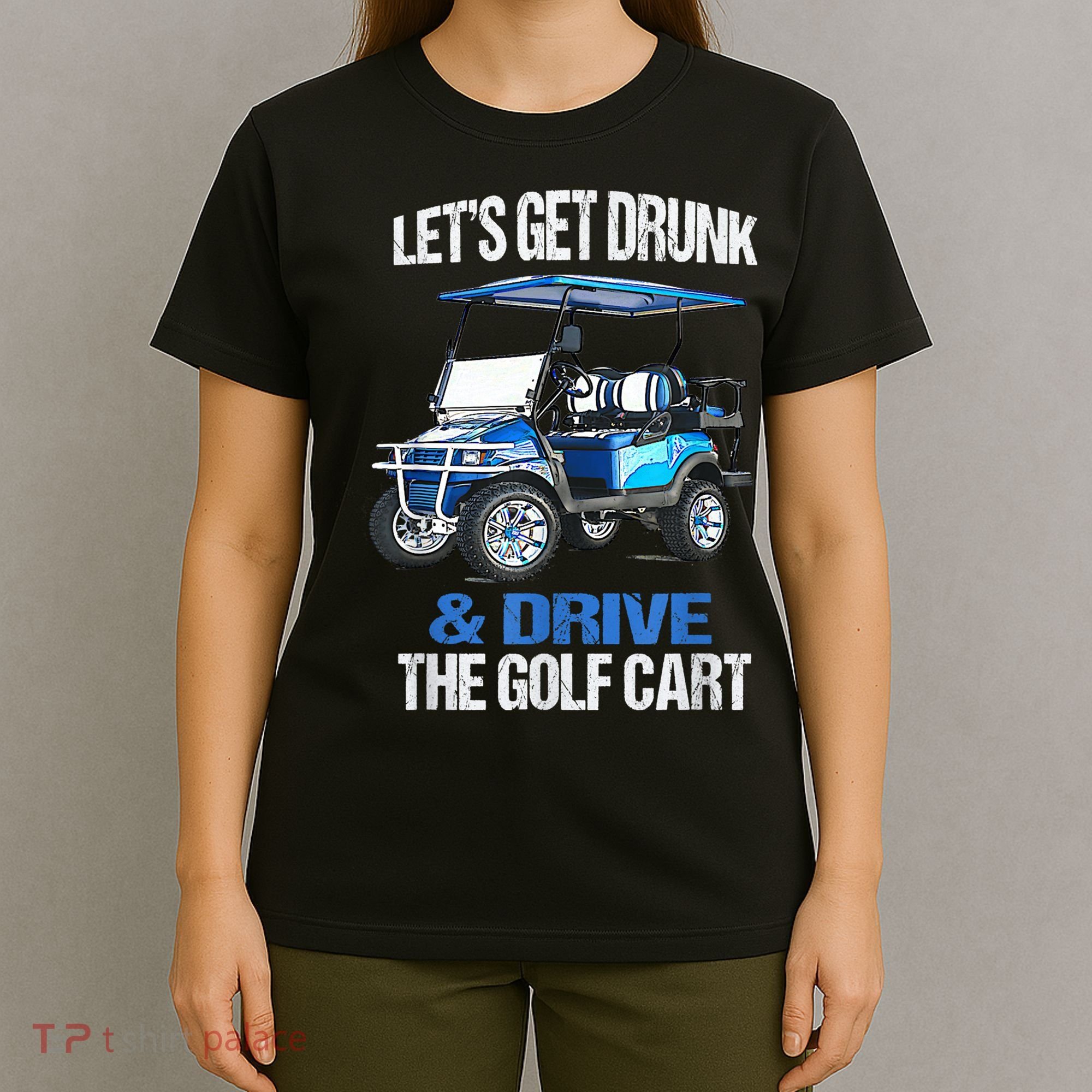 Lets Get Drunk And Drive The Golf Cart Apparel Funny Gift T-Shirt