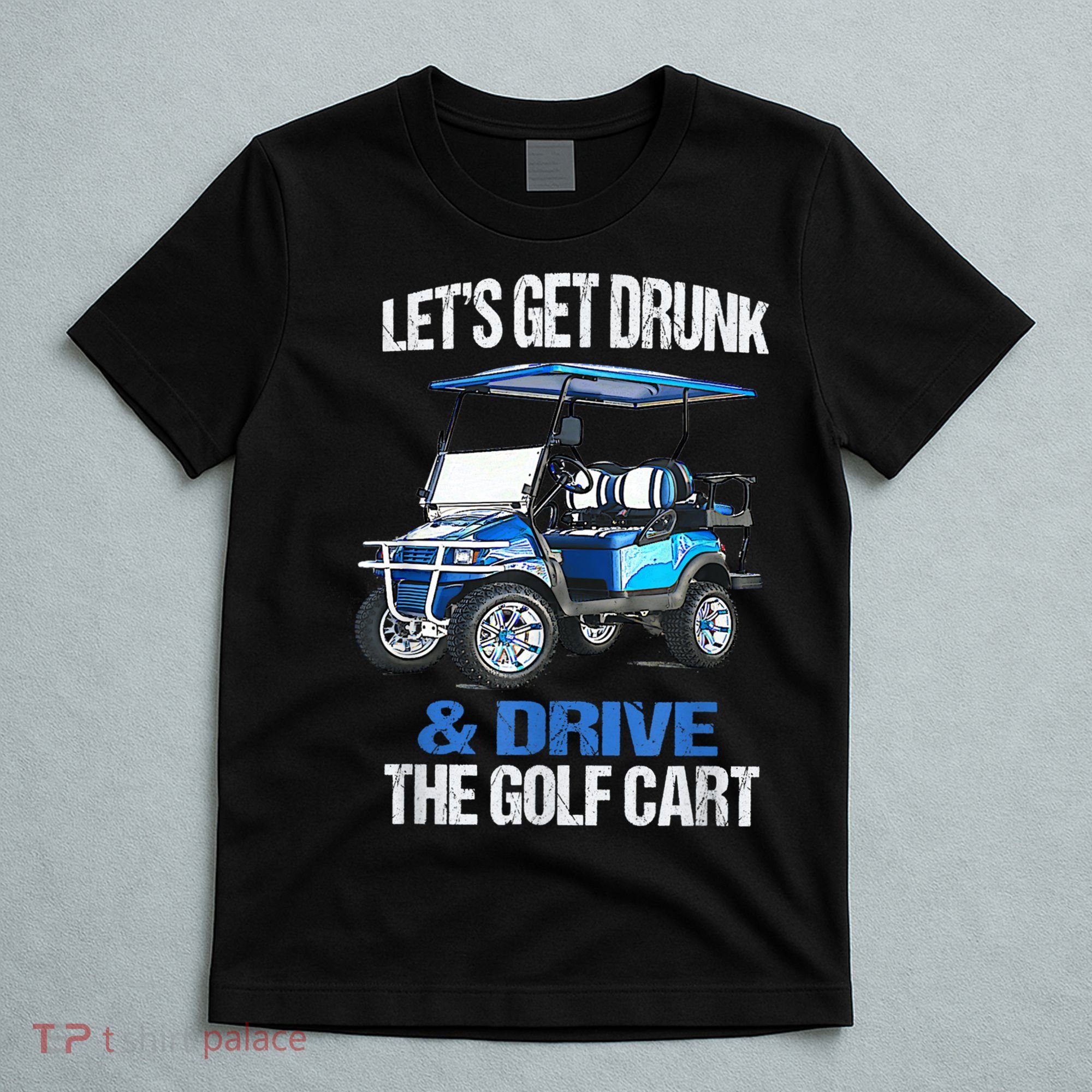 Lets Get Drunk And Drive The Golf Cart Apparel Funny Gift T-Shirt